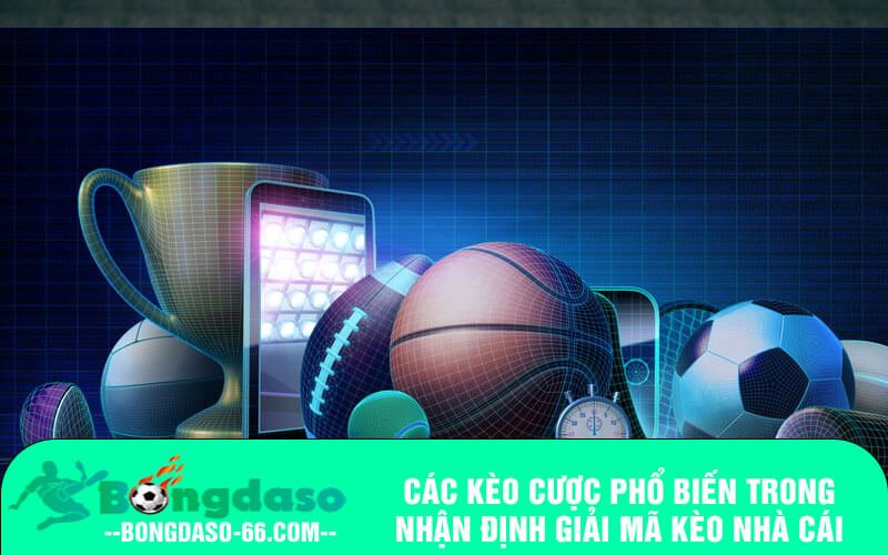 Các kèo cược phổ biến trong nhận định giải mã kèo nhà cái